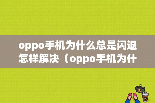 oppo手机为什么总是闪退怎样解决（oppo手机为什么老是闪退怎么回事）