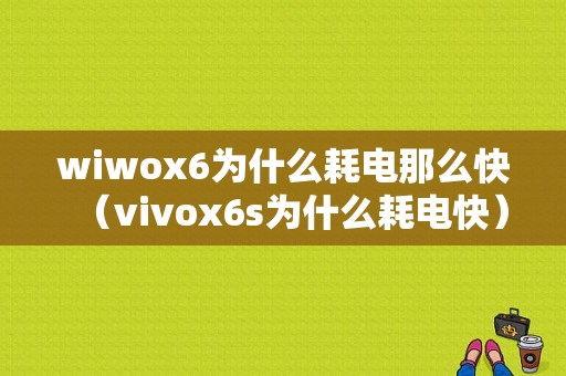 wiwox6为什么耗电那么快（vivox6s为什么耗电快）