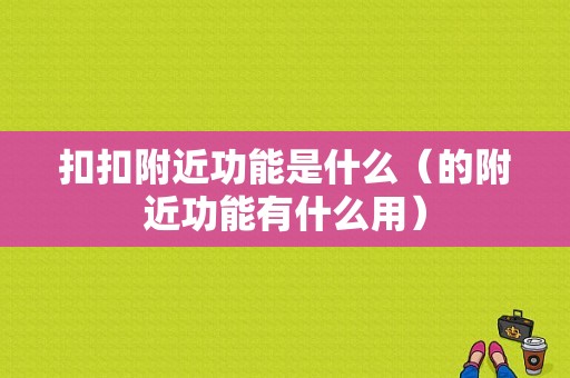 扣扣附近功能是什么（的附近功能有什么用）