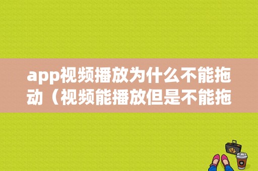 app视频播放为什么不能拖动（视频能播放但是不能拖动）