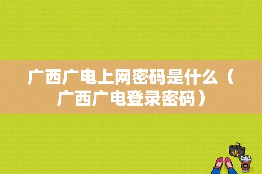 广西广电上网密码是什么（广西广电登录密码）