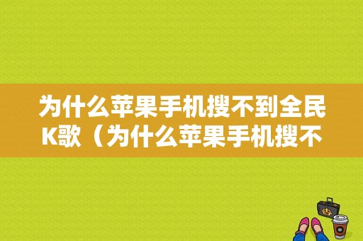 为什么苹果手机搜不到全民K歌（为什么苹果手机搜不到全民k歌了）