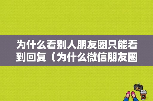 为什么看别人朋友圈只能看到回复（为什么微信朋友圈只能看见回复人,看不见评论人的评论）