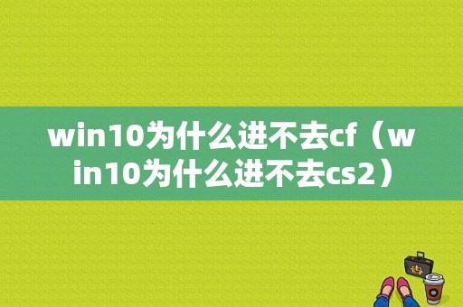 win10为什么进不去cf（win10为什么进不去cs2）