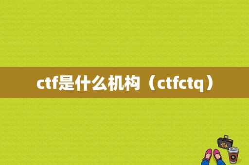 ctf是什么机构（ctfctq）