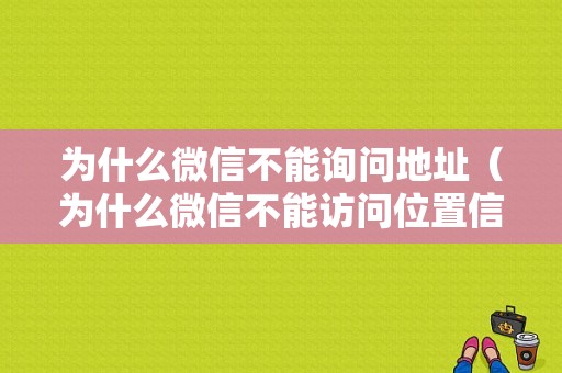 为什么微信不能询问地址（为什么微信不能访问位置信息）