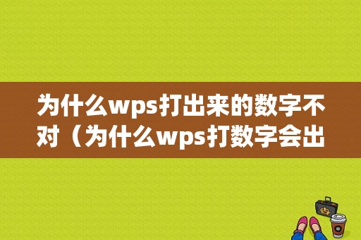 为什么wps打出来的数字不对（为什么wps打数字会出现乱码）