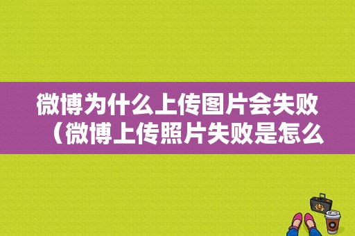 微博为什么上传图片会失败（微博上传照片失败是怎么回事）