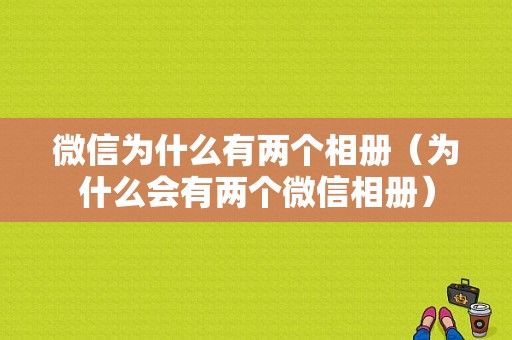 微信为什么有两个相册（为什么会有两个微信相册）