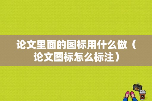 论文里面的图标用什么做（论文图标怎么标注）