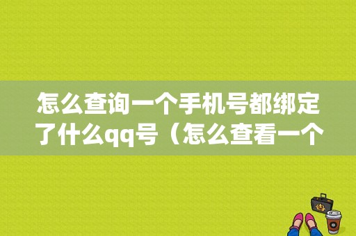 怎么查询一个手机号都绑定了什么qq号（怎么查看一个手机号码绑定的所有号）