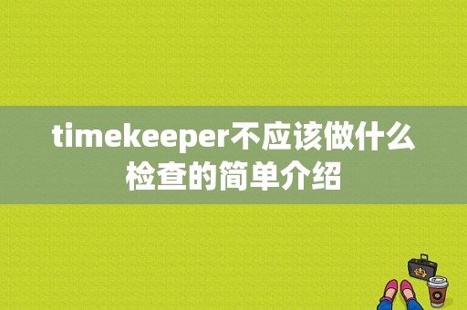 timekeeper不应该做什么检查的简单介绍