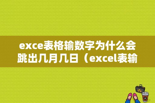 exce表格输数字为什么会跳出几月几日（excel表输入数字一直是日期格式）