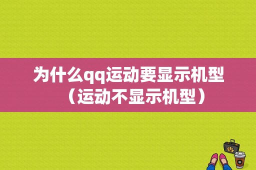 为什么qq运动要显示机型（运动不显示机型）