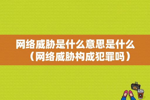 网络威胁是什么意思是什么（网络威胁构成犯罪吗）