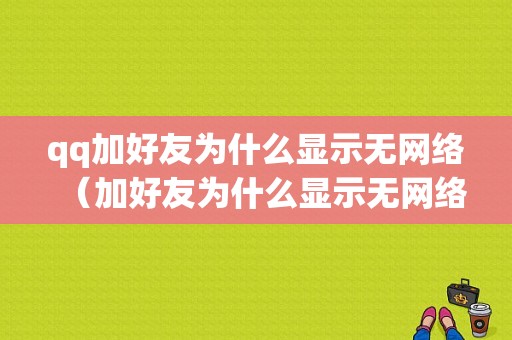 qq加好友为什么显示无网络（加好友为什么显示无网络连接）