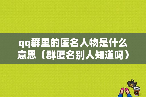 qq群里的匿名人物是什么意思（群匿名别人知道吗）