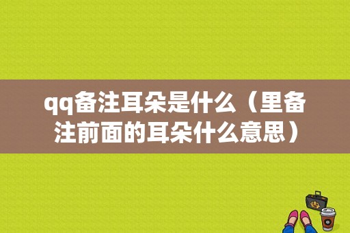 qq备注耳朵是什么（里备注前面的耳朵什么意思）