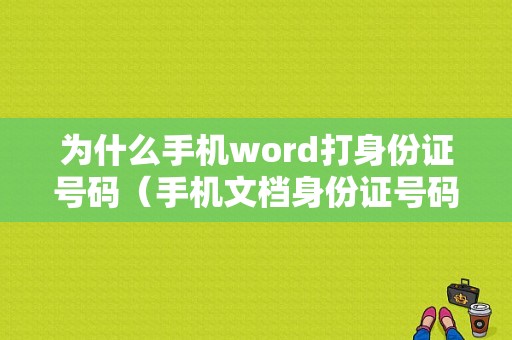 为什么手机word打身份证号码（手机文档身份证号码显示不出来）