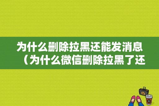 为什么删除拉黑还能发消息（为什么微信删除拉黑了还可以收到信息）