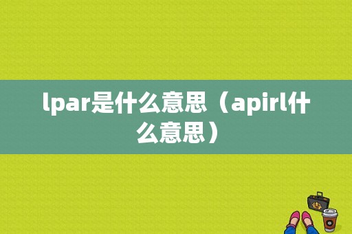 lpar是什么意思（apirl什么意思）