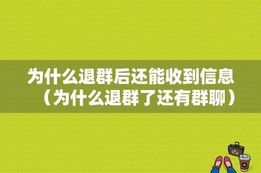 为什么退群后还能收到信息（为什么退群了还有群聊）