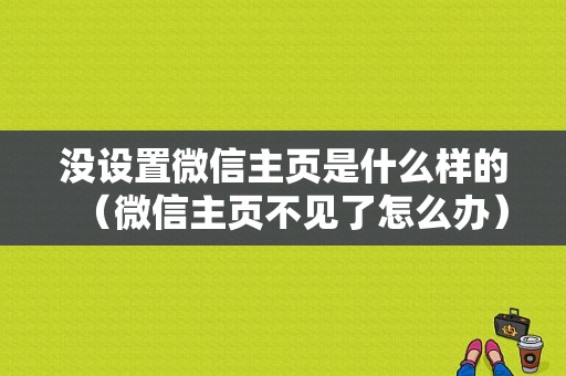 没设置微信主页是什么样的（微信主页不见了怎么办）