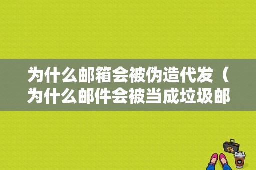 为什么邮箱会被伪造代发（为什么邮件会被当成垃圾邮件）