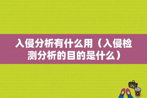 入侵分析有什么用（入侵检测分析的目的是什么）