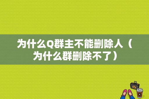 为什么Q群主不能删除人（为什么群删除不了）