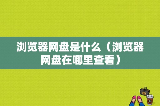 浏览器网盘是什么（浏览器网盘在哪里查看）