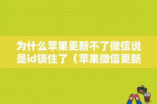 为什么苹果更新不了微信说是id锁住了（苹果微信更新为什么id不是我的）