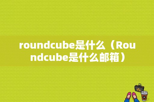 roundcube是什么（Roundcube是什么邮箱）