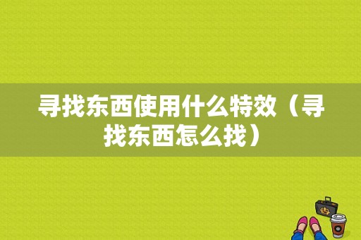 寻找东西使用什么特效（寻找东西怎么找）