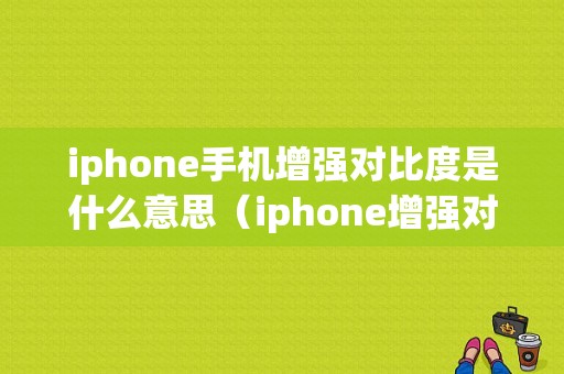 iphone手机增强对比度是什么意思（iphone增强对比度能改变显示效果吗）