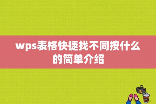 wps表格快捷找不同按什么的简单介绍