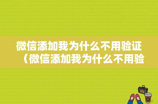 微信添加我为什么不用验证（微信添加我为什么不用验证身份）