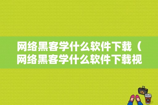 网络黑客学什么软件下载（网络黑客学什么软件下载视频）