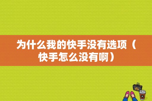 为什么我的快手没有选项（快手怎么没有啊）