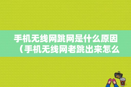 手机无线网跳网是什么原因（手机无线网老跳出来怎么设置）