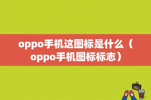 oppo手机这图标是什么（oppo手机图标标志）