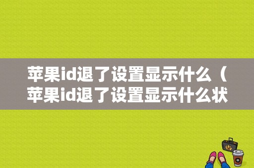 苹果id退了设置显示什么（苹果id退了设置显示什么状态）