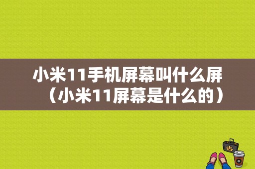 小米11手机屏幕叫什么屏（小米11屏幕是什么的）