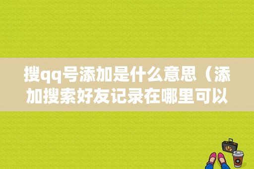 搜qq号添加是什么意思（添加搜索好友记录在哪里可以看得到）