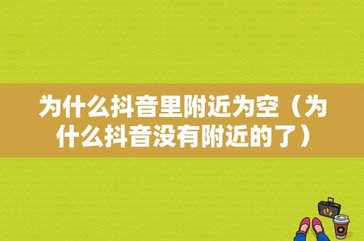 为什么抖音里附近为空（为什么抖音没有附近的了）