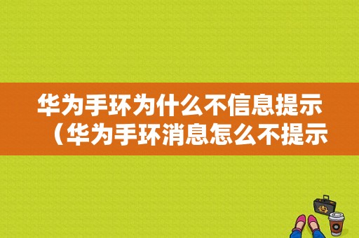 华为手环为什么不信息提示（华为手环消息怎么不提示了?）