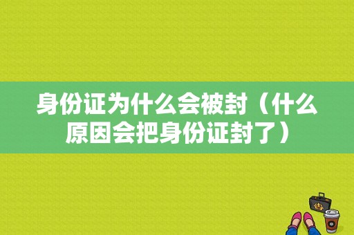 身份证为什么会被封（什么原因会把身份证封了）