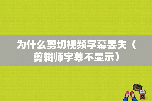 为什么剪切视频字幕丢失（剪辑师字幕不显示）